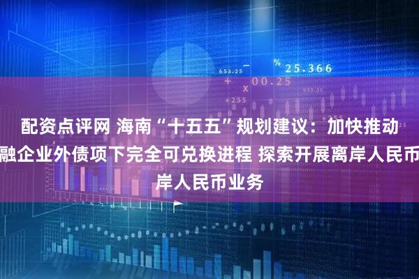 配资点评网 海南“十五五”规划建议：加快推动非金融企业外债项下完全可兑换进程 探索开展离岸人民币业务
