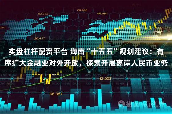 实盘杠杆配资平台 海南“十五五”规划建议：有序扩大金融业对外开放，探索开展离岸人民币业务