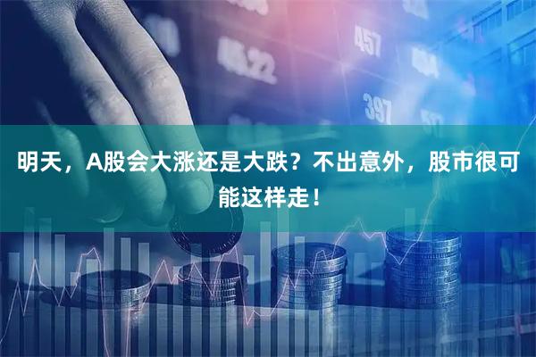 明天，A股会大涨还是大跌？不出意外，股市很可能这样走！