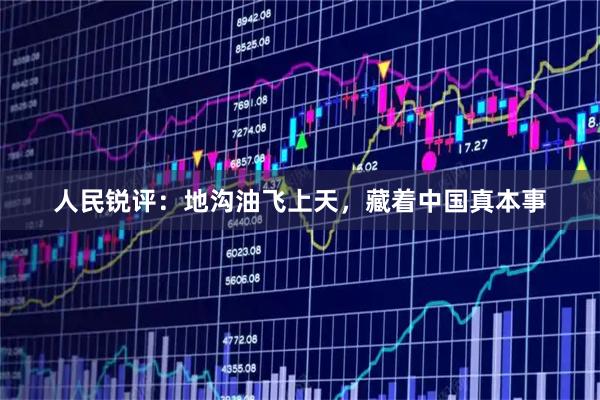 人民锐评：地沟油飞上天，藏着中国真本事
