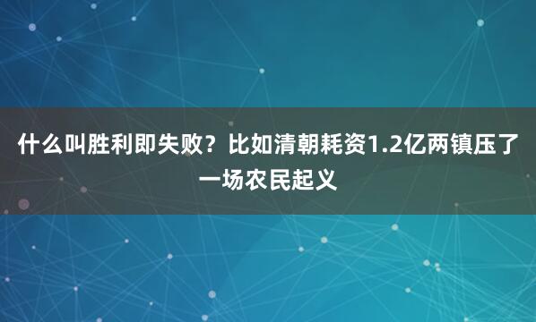 什么叫胜利即失败？比如清朝耗资1.2亿两镇压了一场农民起义
