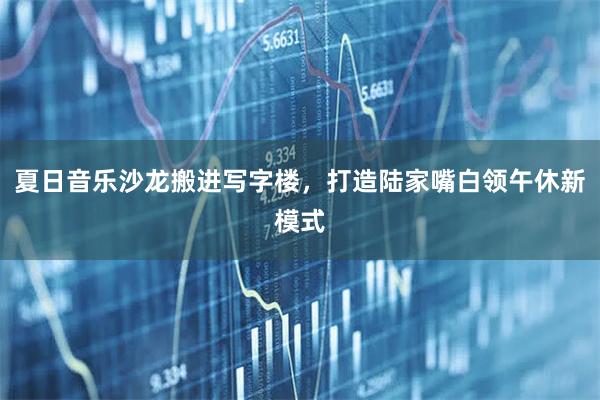 夏日音乐沙龙搬进写字楼，打造陆家嘴白领午休新模式